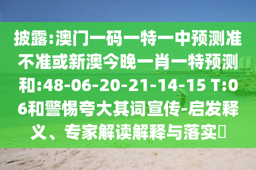 披露:澳門一碼一特一中預(yù)測(cè)準(zhǔn)不準(zhǔn)或新澳今晚一肖一特預(yù)測(cè)和:48-06-20-21-14-15 T:06和警惕夸大其詞宣傳-啟發(fā)釋義、專家解讀解釋與落實(shí)?
