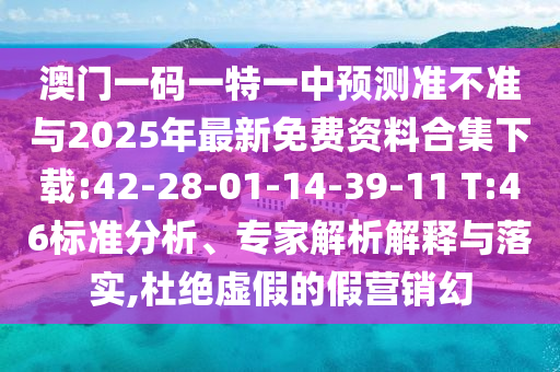 澳門一碼一特一中預(yù)測準不準與2025年最新免費資料合集下載:42-28-01-14-39-11 T:46標準分析、專家解析解釋與落實,杜絕虛假的假營銷幻
