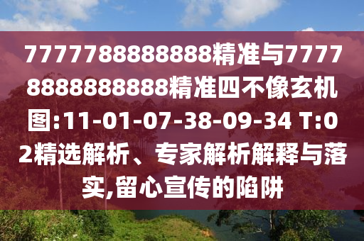 7777788888888精準與77778888888888精準四不像玄機圖:11-01-07-38-09-34 T:02精選解析、專家解析解釋與落實,留心宣傳的陷阱