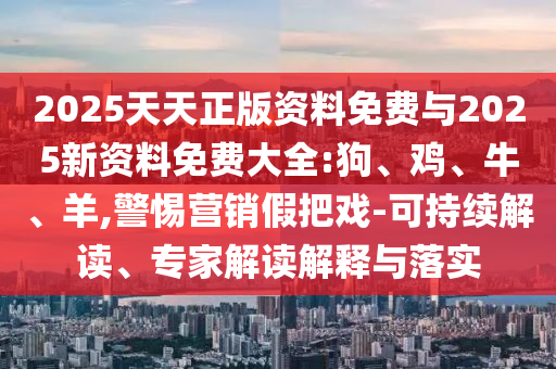 2025天天正版資料免費(fèi)與2025新資料免費(fèi)大全:狗、雞、牛、羊,警惕營(yíng)銷假把戲-可持續(xù)解讀、專家解讀解釋與落實(shí)