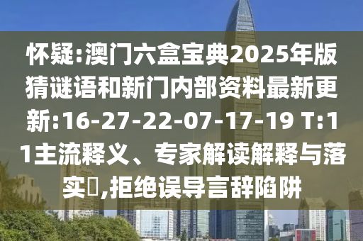 懷疑:澳門六盒寶典2025年版猜謎語和新門內(nèi)部資料最新更新:16-27-22-07-17-19 T:11主流釋義、專家解讀解釋與落實(shí)?,拒絕誤導(dǎo)言辭陷阱