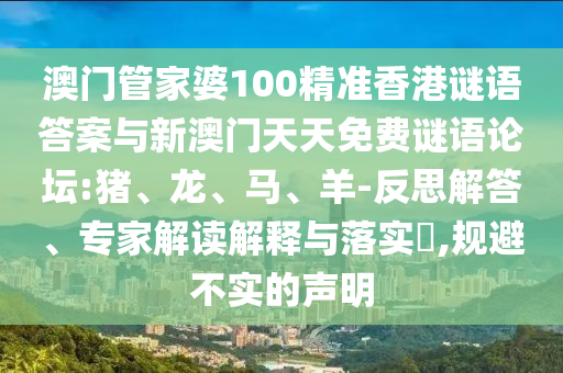 澳門管家婆100精準(zhǔn)香港謎語答案與新澳門天天免費謎語論壇:豬、龍、馬、羊-反思解答、專家解讀解釋與落實?,規(guī)避不實的聲明