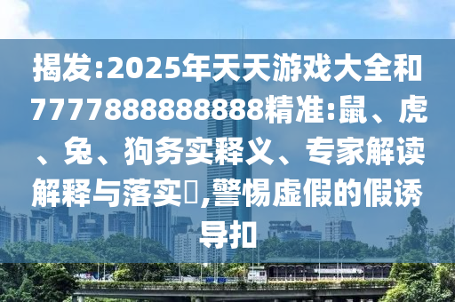 揭發(fā):2025年天天游戲大全和7777888888888精準(zhǔn):鼠、虎、兔、狗務(wù)實(shí)釋義、專家解讀解釋與落實(shí)?,警惕虛假的假誘導(dǎo)扣
