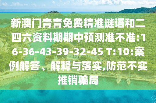 新澳門青青免費精準謎語和二四六資料期期中預測準不準:16-36-43-39-32-45 T:10:案例解答、解釋與落實,防范不實推銷騙局