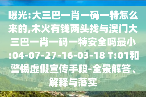 曝光:大三巴一肖一碼一特怎么來(lái)的,木火有錢(qián)兩頭找與澳門(mén)大三巴一肖一碼一特安全嗎最小:04-07-27-16-03-18 T:01和警惕虛假宣傳手段-全景解答、解釋與落實(shí)