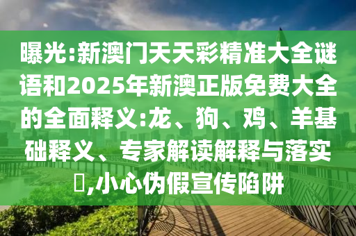 曝光:新澳門天天彩精準(zhǔn)大全謎語(yǔ)和2025年新澳正版免費(fèi)大全的全面釋義:龍、狗、雞、羊基礎(chǔ)釋義、專家解讀解釋與落實(shí)?,小心偽假宣傳陷阱