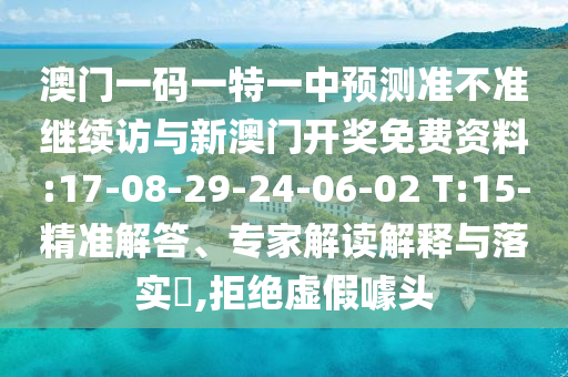 澳門一碼一特一中預(yù)測準不準繼續(xù)訪與新澳門開獎免費資料:17-08-29-24-06-02 T:15-精準解答、專家解讀解釋與落實?,拒絕虛假噱頭