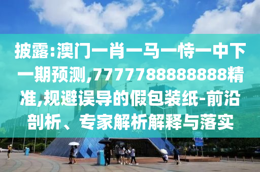 披露:澳門一肖一馬一恃一中下一期預(yù)測(cè),7777788888888精準(zhǔn),規(guī)避誤導(dǎo)的假包裝紙-前沿剖析、專家解析解釋與落實(shí)