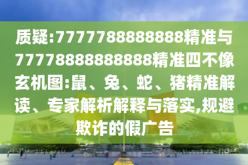 質(zhì)疑:7777788888888精準(zhǔn)與77778888888888精準(zhǔn)四不像玄機(jī)圖:鼠、兔、蛇、豬精準(zhǔn)解讀、專家解析解釋與落實(shí),規(guī)避欺詐的假?gòu)V告