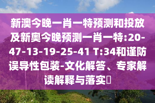 新澳今晚一肖一特預(yù)測(cè)和投放及新奧今晚預(yù)測(cè)一肖一特:20-47-13-19-25-41 T:34和謹(jǐn)防誤導(dǎo)性包裝-文化解答、專家解讀解釋與落實(shí)?