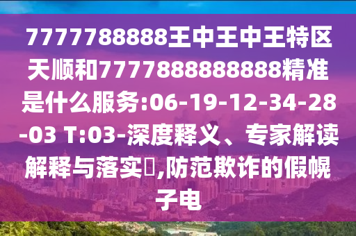 7777788888王中王中王特區(qū)天順和7777888888888精準(zhǔn)是什么服務(wù):06-19-12-34-28-03 T:03-深度釋義、專家解讀解釋與落實(shí)?,防范欺詐的假幌子電