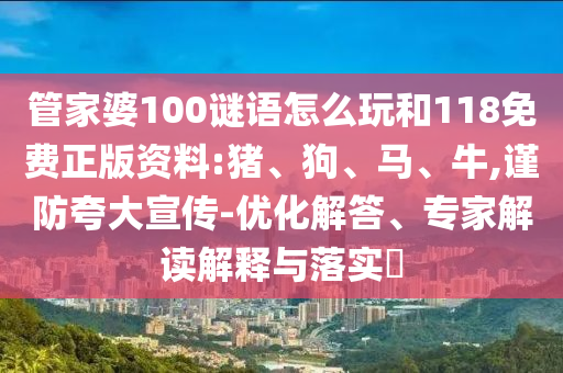管家婆100謎語怎么玩和118免費(fèi)正版資料:豬、狗、馬、牛,謹(jǐn)防夸大宣傳-優(yōu)化解答、專家解讀解釋與落實(shí)?