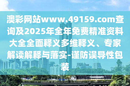 澳彩網(wǎng)站www.49159.соm查詢(xún)及2025年全年免費(fèi)精準(zhǔn)資料大全全面釋義多維釋義、專(zhuān)家解讀解釋與落實(shí)-謹(jǐn)防誤導(dǎo)性包裝
