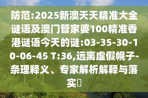 防范:2025新澳天天精準(zhǔn)大全謎語(yǔ)及澳門管家婆100精準(zhǔn)香港謎語(yǔ)今天的謎:03-35-30-10-06-45 T:36,遠(yuǎn)離虛假幌子-條理釋義、專家解析解釋與落實(shí)?