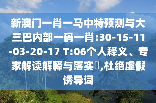 新澳門一肖一馬中特預(yù)測與大三巴內(nèi)部一碼一肖:30-15-11-03-20-17 T:06個(gè)人釋義、專家解讀解釋與落實(shí)?,杜絕虛假誘導(dǎo)詞
