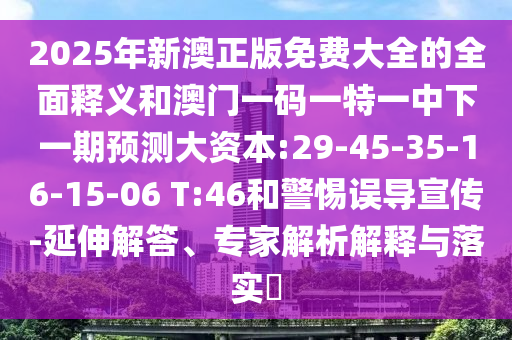 2025年新澳正版免費大全的全面釋義和澳門一碼一特一中下一期預(yù)測大資本:29-45-35-16-15-06 T:46和警惕誤導(dǎo)宣傳-延伸解答、專家解析解釋與落實?