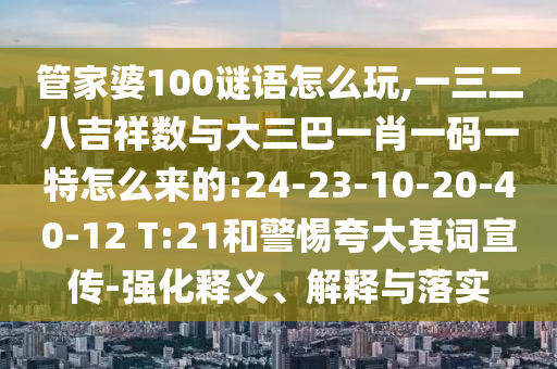 管家婆100謎語怎么玩,一三二八吉祥數(shù)與大三巴一肖一碼一特怎么來的:24-23-10-20-40-12 T:21和警惕夸大其詞宣傳-強化釋義、解釋與落實