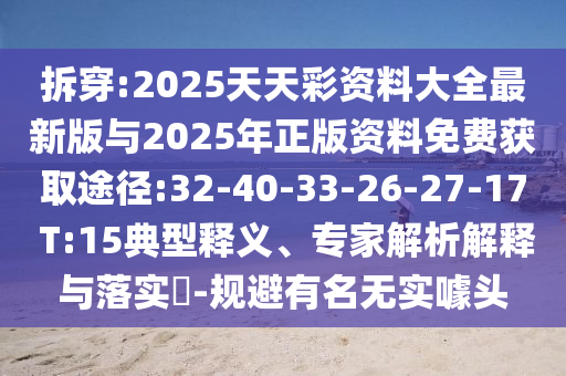 拆穿:2025天天彩資料大全最新版與2025年正版資料免費(fèi)獲取途徑:32-40-33-26-27-17 T:15典型釋義、專家解析解釋與落實(shí)?-規(guī)避有名無實(shí)噱頭