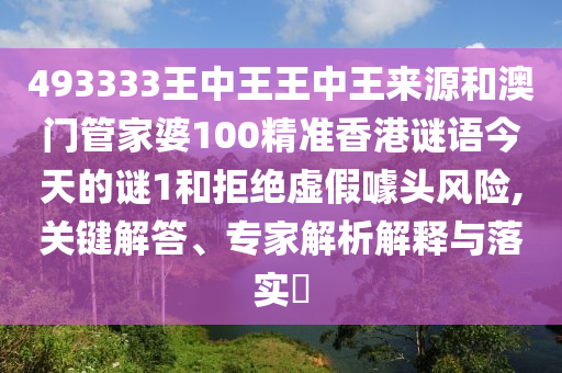 493333王中王王中王來源和澳門管家婆100精準(zhǔn)香港謎語今天的謎1和拒絕虛假噱頭風(fēng)險(xiǎn),關(guān)鍵解答、專家解析解釋與落實(shí)?