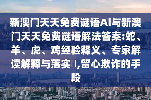 新澳門天天免費(fèi)謎語Ai與新澳門天天免費(fèi)謎語解法答案:蛇、羊、虎、雞經(jīng)驗(yàn)釋義、專家解讀解釋與落實(shí)?,留心欺詐的手段