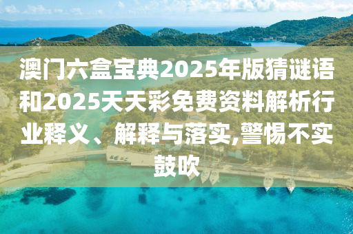 澳門六盒寶典2025年版猜謎語(yǔ)和2025天天彩免費(fèi)資料解析行業(yè)釋義、解釋與落實(shí),警惕不實(shí)鼓吹