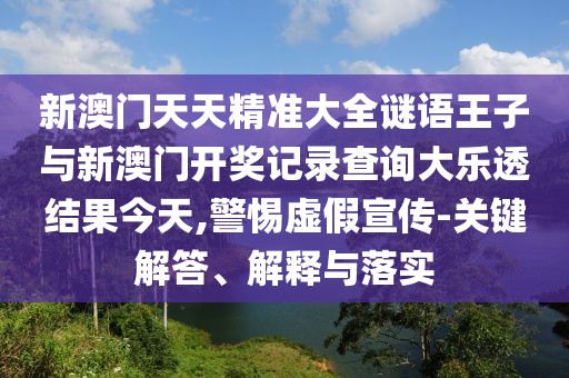 新澳門天天精準(zhǔn)大全謎語王子與新澳門開獎(jiǎng)記錄查詢大樂透結(jié)果今天,警惕虛假宣傳-關(guān)鍵解答、解釋與落實(shí)