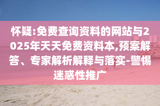 懷疑:免費查詢資料的網(wǎng)站與2025年天天免費資料本,預(yù)案解答、專家解析解釋與落實-警惕迷惑性推廣
