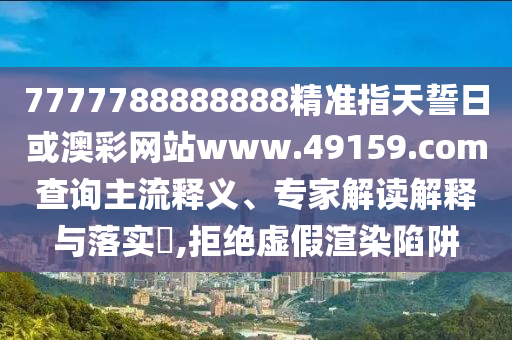 7777788888888精準(zhǔn)指天誓日或澳彩網(wǎng)站www.49159.соm查詢(xún)主流釋義、專(zhuān)家解讀解釋與落實(shí)?,拒絕虛假渲染陷阱