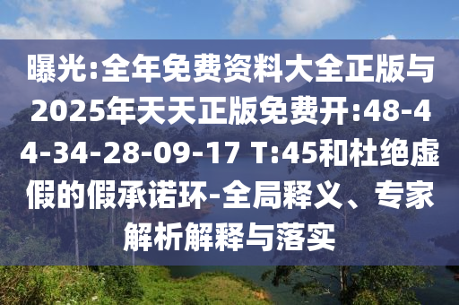 曝光:全年免費資料大全正版與2025年天天正版免費開:48-44-34-28-09-17 T:45和杜絕虛假的假承諾環(huán)-全局釋義、專家解析解釋與落實