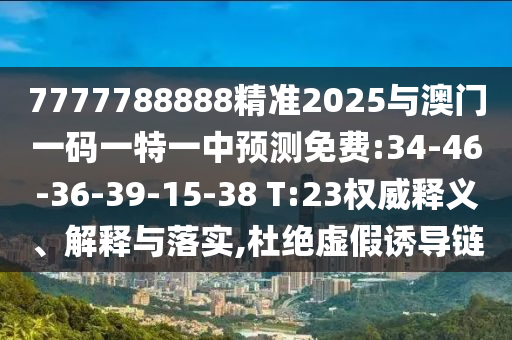 7777788888精準(zhǔn)2025與澳門一碼一特一中預(yù)測免費(fèi):34-46-36-39-15-38 T:23權(quán)威釋義、解釋與落實(shí),杜絕虛假誘導(dǎo)鏈