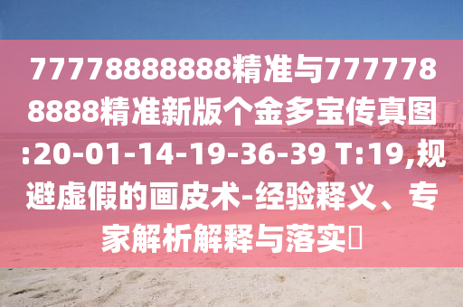 77778888888精準(zhǔn)與7777788888精準(zhǔn)新版?zhèn)€金多寶傳真圖:20-01-14-19-36-39 T:19,規(guī)避虛假的畫皮術(shù)-經(jīng)驗釋義、專家解析解釋與落實?