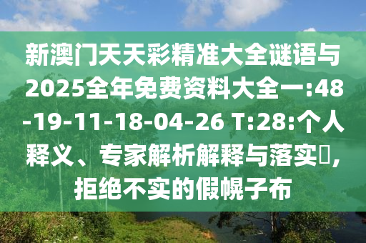 新澳門天天彩精準(zhǔn)大全謎語與2025全年免費資料大全一:48-19-11-18-04-26 T:28:個人釋義、專家解析解釋與落實?,拒絕不實的假幌子布