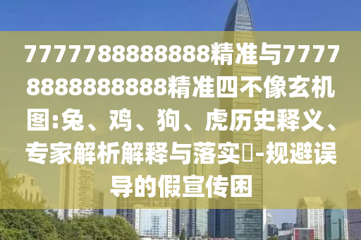 7777788888888精準(zhǔn)與77778888888888精準(zhǔn)四不像玄機(jī)圖:兔、雞、狗、虎歷史釋義、專家解析解釋與落實(shí)?-規(guī)避誤導(dǎo)的假宣傳困
