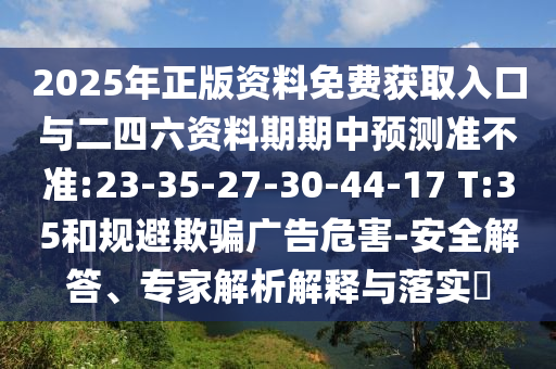2025年正版資料免費獲取入口與二四六資料期期中預(yù)測準不準:23-35-27-30-44-17 T:35和規(guī)避欺騙廣告危害-安全解答、專家解析解釋與落實?