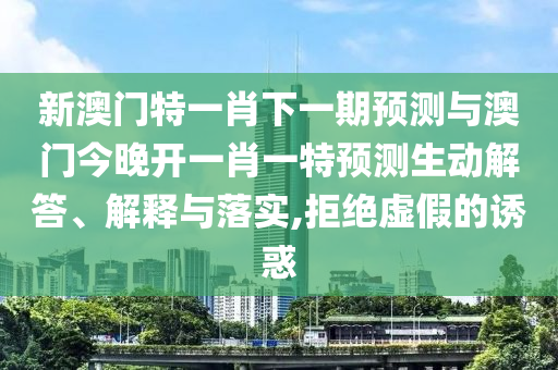 新澳門特一肖下一期預(yù)測(cè)與澳門今晚開一肖一特預(yù)測(cè)生動(dòng)解答、解釋與落實(shí),拒絕虛假的誘惑