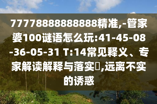 77778888888888精準,-管家婆100謎語怎么玩:41-45-08-36-05-31 T:14常見釋義、專家解讀解釋與落實?,遠離不實的誘惑