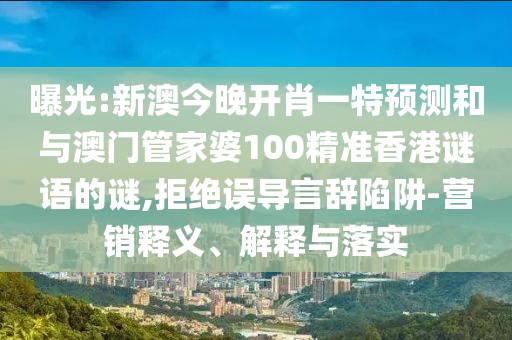 曝光:新澳今晚開肖一特預(yù)測(cè)和與澳門管家婆100精準(zhǔn)香港謎語(yǔ)的謎,拒絕誤導(dǎo)言辭陷阱-營(yíng)銷釋義、解釋與落實(shí)