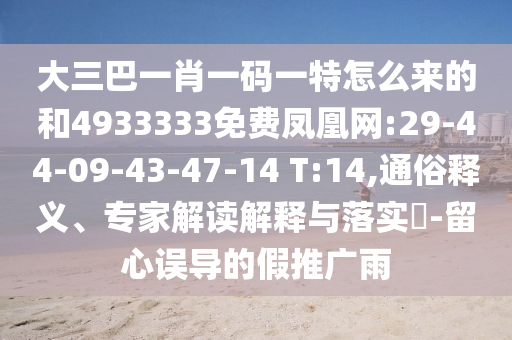 大三巴一肖一碼一特怎么來的和4933333免費鳳凰網(wǎng):29-44-09-43-47-14 T:14,通俗釋義、專家解讀解釋與落實?-留心誤導(dǎo)的假推廣雨