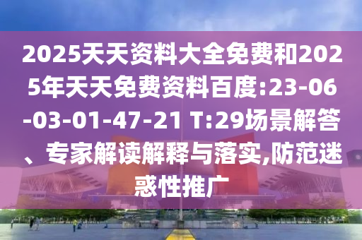 2025天天資料大全免費(fèi)和2025年天天免費(fèi)資料百度:23-06-03-01-47-21 T:29場景解答、專家解讀解釋與落實(shí),防范迷惑性推廣