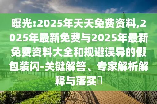 曝光:2025年天天免費(fèi)資料,2025年最新免費(fèi)與2025年最新免費(fèi)資料大全和規(guī)避誤導(dǎo)的假包裝閃-關(guān)鍵解答、專家解析解釋與落實(shí)?