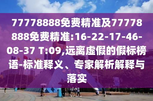 77778888免費精準及77778888免費精準:16-22-17-46-08-37 T:09,遠離虛假的假標榜語-標準釋義、專家解析解釋與落實