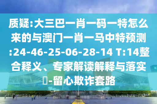 質疑:大三巴一肖一碼一特怎么來的與澳門一肖一馬中特預測:24-46-25-06-28-14 T:14整合釋義、專家解讀解釋與落實?-留心欺詐套路