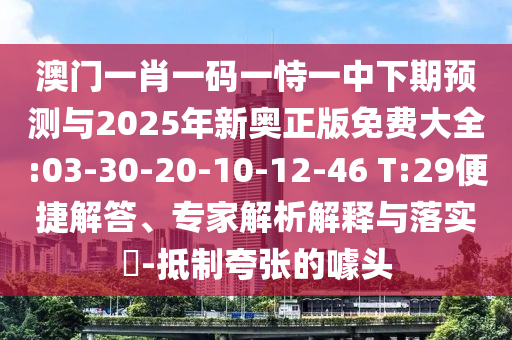 澳門一肖一碼一恃一中下期預(yù)測與2025年新奧正版免費大全:03-30-20-10-12-46 T:29便捷解答、專家解析解釋與落實?-抵制夸張的噱頭