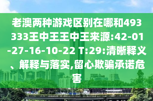 老澳兩種游戲區(qū)別在哪和493333王中王王中王來源:42-01-27-16-10-22 T:29:清晰釋義、解釋與落實,留心欺騙承諾危害