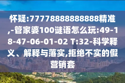 懷疑:77778888888888精準(zhǔn),-管家婆100謎語怎么玩:49-18-47-06-01-02 T:32-科學(xué)釋義、解釋與落實(shí),拒絕不實(shí)的假營銷套