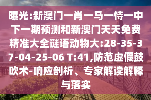曝光:新澳門(mén)一肖一馬一恃一中下一期預(yù)測(cè)和新澳門(mén)天天免費(fèi)精準(zhǔn)大全謎語(yǔ)動(dòng)物大:28-35-37-04-25-06 T:41,防范虛假鼓吹術(shù)-響應(yīng)剖析、專(zhuān)家解讀解釋與落實(shí)