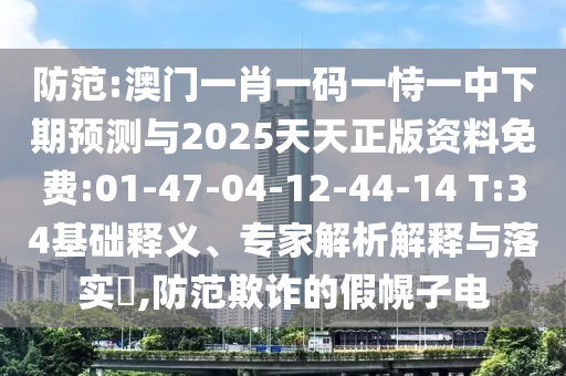 防范:澳門一肖一碼一恃一中下期預(yù)測(cè)與2025天天正版資料免費(fèi):01-47-04-12-44-14 T:34基礎(chǔ)釋義、專家解析解釋與落實(shí)?,防范欺詐的假幌子電