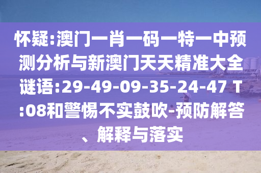 懷疑:澳門一肖一碼一特一中預(yù)測分析與新澳門天天精準大全謎語:29-49-09-35-24-47 T:08和警惕不實鼓吹-預(yù)防解答、解釋與落實
