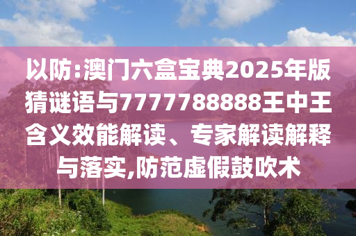 以防:澳門六盒寶典2025年版猜謎語與7777788888王中王含義效能解讀、專家解讀解釋與落實,防范虛假鼓吹術(shù)