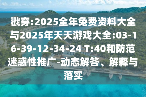 戳穿:2025全年兔費資料大全與2025年天天游戲大全:03-16-39-12-34-24 T:40和防范迷惑性推廣-動態(tài)解答、解釋與落實
